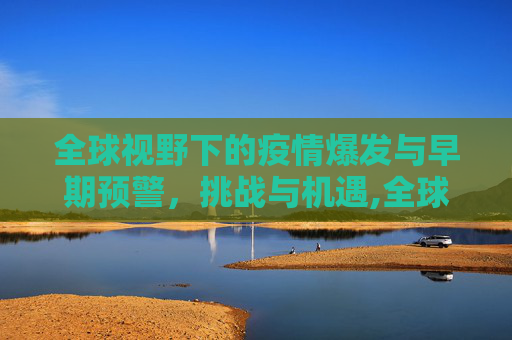 全球视野下的疫情爆发与早期预警，挑战与机遇,全球视野下的疫情爆发与早期预警