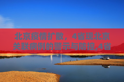 北京疫情扩散，4省现北京关联病例的警示与防控,4省现北京关联病例