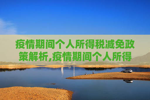 疫情期间个人所得税减免政策解析,疫情期间个人所得税减免政策解析