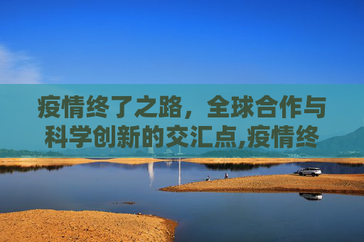 疫情终了之路，全球合作与科学创新的交汇点,疫情终了之路