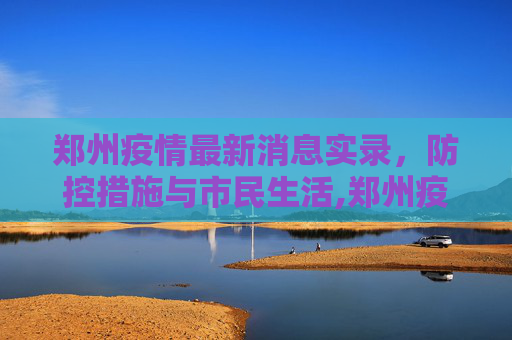 郑州疫情最新消息实录，防控措施与市民生活,郑州疫情最新消息实