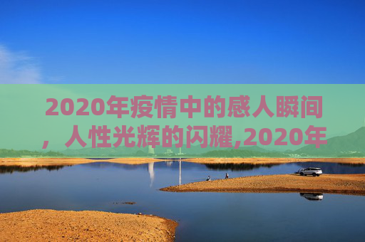 2020年疫情中的感人瞬间，人性光辉的闪耀,2020年疫情中的感人瞬间
