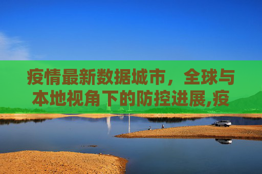 疫情最新数据城市，全球与本地视角下的防控进展,疫情最新数据城市