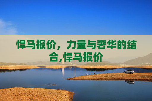 悍马报价，力量与奢华的结合,悍马报价