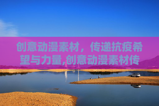 创意动漫素材，传递抗疫希望与力量,创意动漫素材传递抗疫希望与力量