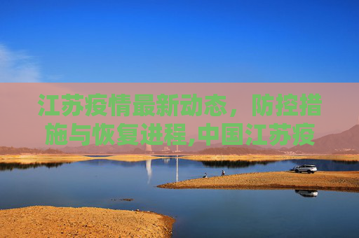 江苏疫情最新动态，防控措施与恢复进程,中国江苏疫情最新消息