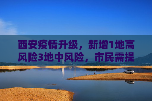 西安疫情升级，新增1地高风险3地中风险，市民需提高警惕,西安新增1地高风险3地中风险
