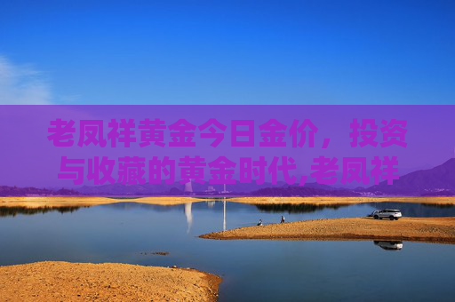 老凤祥黄金今日金价，投资与收藏的黄金时代,老凤祥黄金今日金价