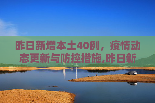 昨日新增本土40例，疫情动态更新与防控措施,昨日新增本土40例
