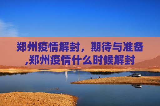 郑州疫情解封，期待与准备,郑州疫情什么时候解封