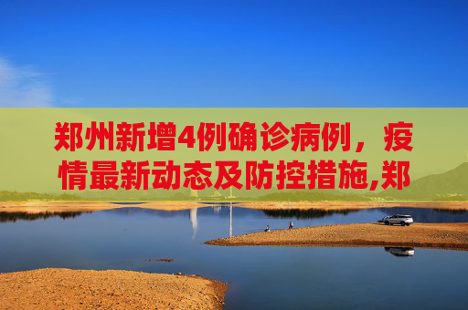 郑州新增4例确诊病例，疫情最新动态及防控措施,郑州新增4例确诊病例