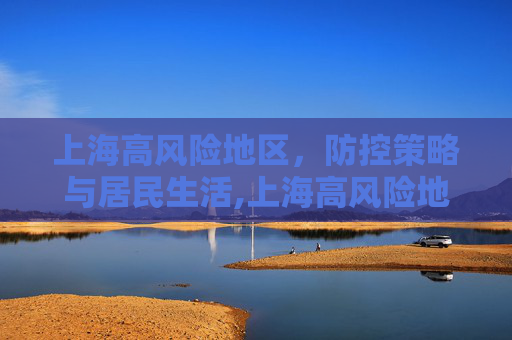 上海高风险地区，防控策略与居民生活,上海高风险地区