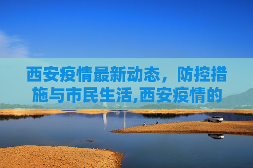 西安疫情最新动态，防控措施与市民生活,西安疫情的最新动态