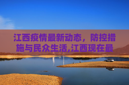 江西疫情最新动态，防控措施与民众生活,江西现在最新疫情