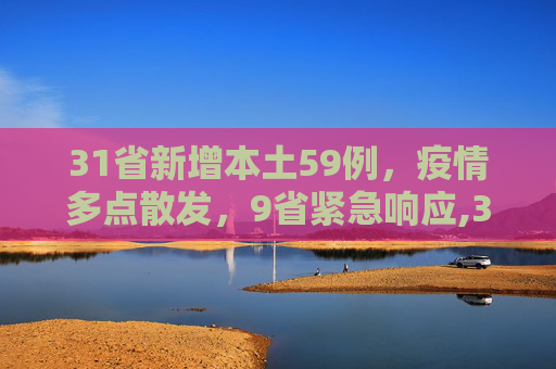 31省新增本土59例，疫情多点散发，9省紧急响应,31省新增本土59例涉及9省