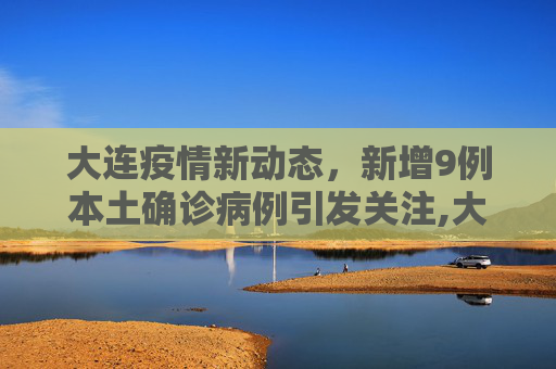 大连疫情新动态，新增9例本土确诊病例引发关注,大连新增9例本土确诊病例