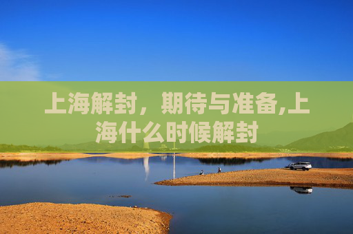 上海解封，期待与准备,上海什么时候解封