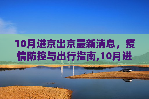 10月进京出京最新消息，疫情防控与出行指南,10月进京出京最新消息