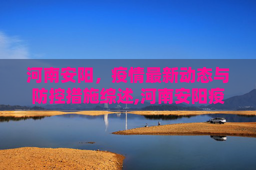河南安阳，疫情最新动态与防控措施综述,河南安阳疫情最新消息