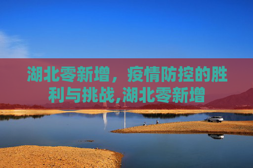 湖北零新增，疫情防控的胜利与挑战,湖北零新增