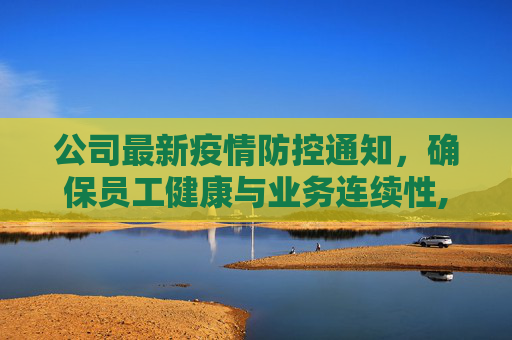 公司最新疫情防控通知，确保员工健康与业务连续性,疫情防控通知公司最新