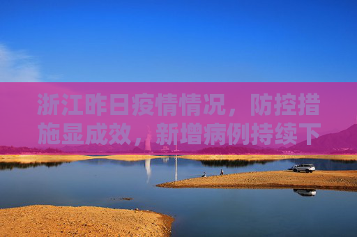 浙江昨日疫情情况，防控措施显成效，新增病例持续下降,浙江昨日疫情情况