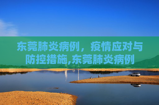 东莞肺炎病例，疫情应对与防控措施,东莞肺炎病例