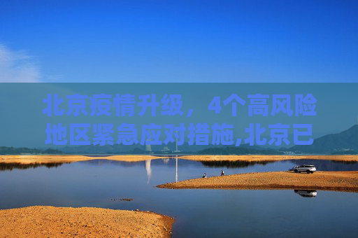 北京疫情升级，4个高风险地区紧急应对措施,北京已有4个高风险地区