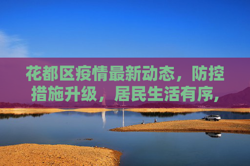 花都区疫情最新动态，防控措施升级，居民生活有序,花都疫情最新消息