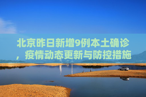 北京昨日新增9例本土确诊，疫情动态更新与防控措施,北京昨日新增9例本土确诊