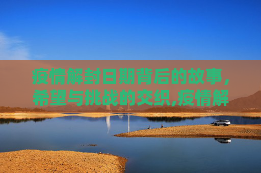 疫情解封日期背后的故事，希望与挑战的交织,疫情解封日期背后的故事