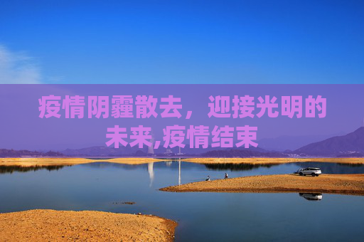 疫情阴霾散去，迎接光明的未来,疫情结束