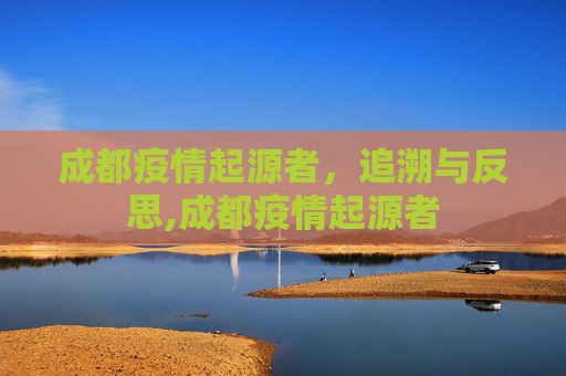 成都疫情起源者，追溯与反思,成都疫情起源者