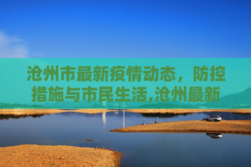 沧州市最新疫情动态，防控措施与市民生活,沧州最新疫情