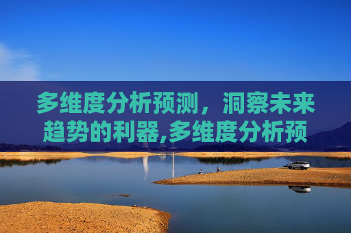 多维度分析预测，洞察未来趋势的利器,多维度分析预测