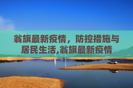 翁旗最新疫情，防控措施与居民生活,翁旗最新疫情