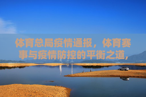 体育总局疫情通报，体育赛事与疫情防控的平衡之道,体育部最新疫情通报:体育总局疫情与体育赛事