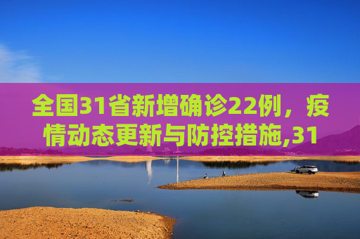 全国31省新增确诊22例，疫情动态更新与防控措施,31省新增确诊22例