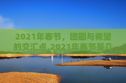2021年春节，团圆与希望的交汇点,2021年春节是几号