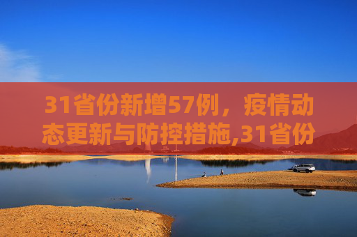 31省份新增57例，疫情动态更新与防控措施,31省份新增57例