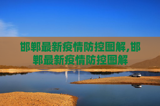 邯郸最新疫情防控图解,邯郸最新疫情防控图解