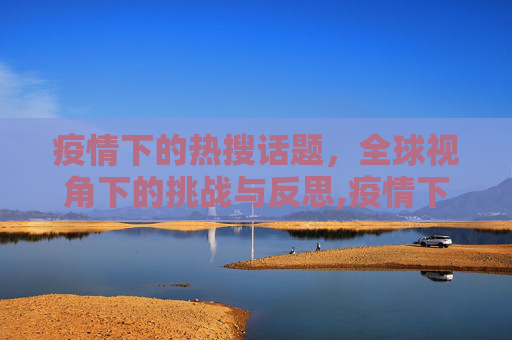 疫情下的热搜话题，全球视角下的挑战与反思,疫情下的热搜话题