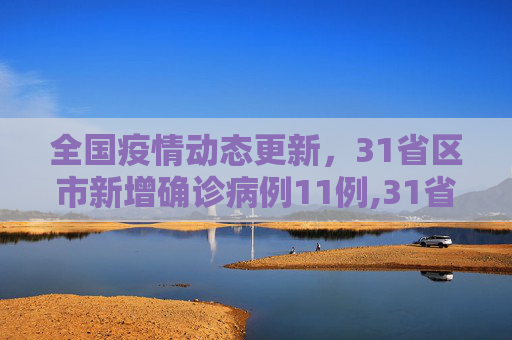 全国疫情动态更新，31省区市新增确诊病例11例,31省区市新增确诊病例11例