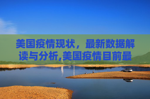 美国疫情现状，最新数据解读与分析,美国疫情目前最新数据