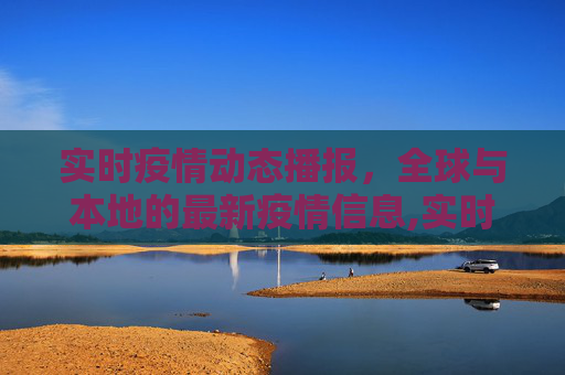 实时疫情动态播报，全球与本地的最新疫情信息,实时疫情动态播报