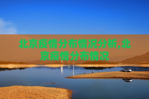 北京疫情分布情况分析,北京疫情分布情况