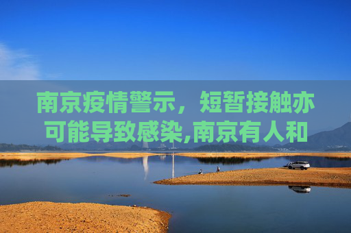 南京疫情警示，短暂接触亦可能导致感染,南京有人和感染者聊天10分钟被感染