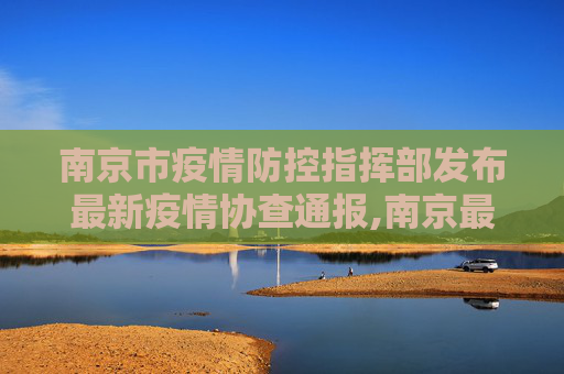 南京市疫情防控指挥部发布最新疫情协查通报,南京最新疫情协查通报