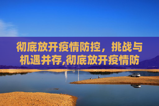 彻底放开疫情防控，挑战与机遇并存,彻底放开疫情防控