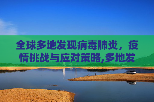 全球多地发现病毒肺炎，疫情挑战与应对策略,多地发现病毒肺炎